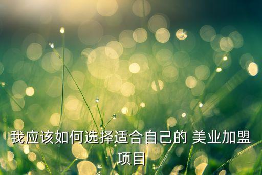 我应该如何选择适合自己的 美业加盟项目
