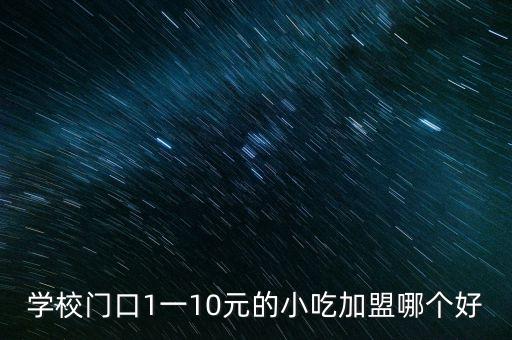 学校门口1一10元的小吃加盟哪个好