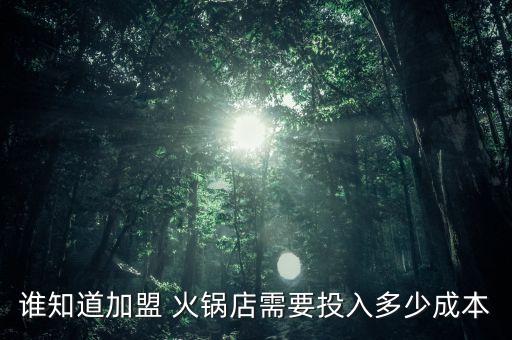 谁知道加盟 火锅店需要投入多少成本