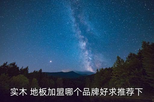实木 地板加盟哪个品牌好求推荐下