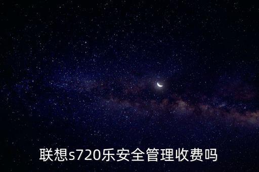 联想s720乐安全管理收费吗