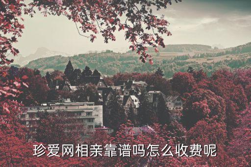 珍爱网相亲靠谱吗怎么收费呢