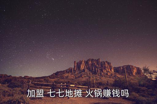 加盟 七七地摊 火锅赚钱吗
