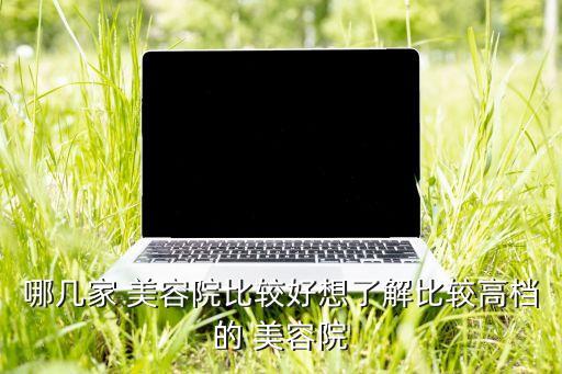哪几家 美容院比较好想了解比较高档的 美容院