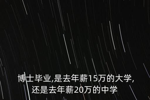 博士毕业,是去年薪15万的大学,还是去年薪20万的中学