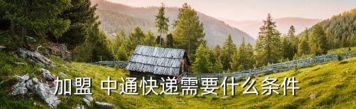 加盟 中通快递需要什么条件