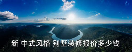 新 中式风格 别墅装修报价多少钱