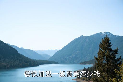  餐饮加盟一般需要多少钱