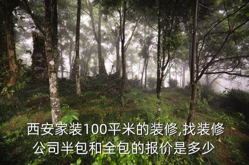  西安家装100平米的装修,找装修公司半包和全包的报价是多少