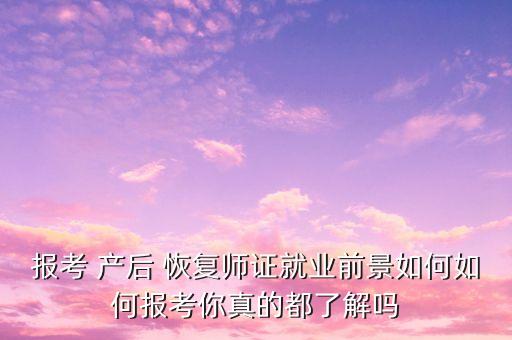 报考 产后 恢复师证就业前景如何如何报考你真的都了解吗