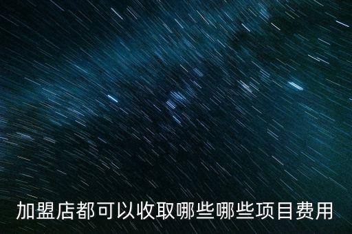 加盟店都可以收取哪些哪些项目费用
