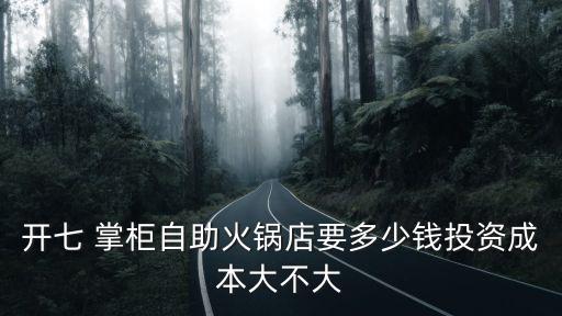开七 掌柜自助火锅店要多少钱投资成本大不大