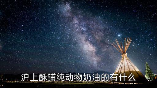沪上酥铺纯动物奶油的有什么