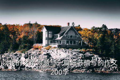 以我的父亲为题写一篇细节描写的作文200字