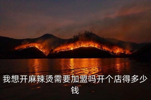 我想开麻辣烫需要加盟吗开个店得多少钱