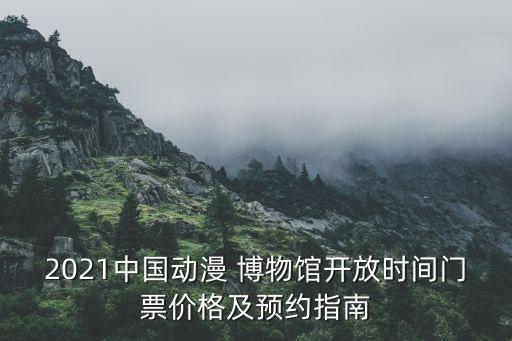 2021中国动漫 博物馆开放时间门票价格及预约指南