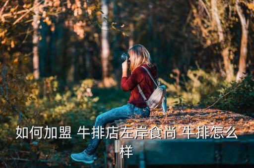 如何加盟 牛排店左岸食尚 牛排怎么样