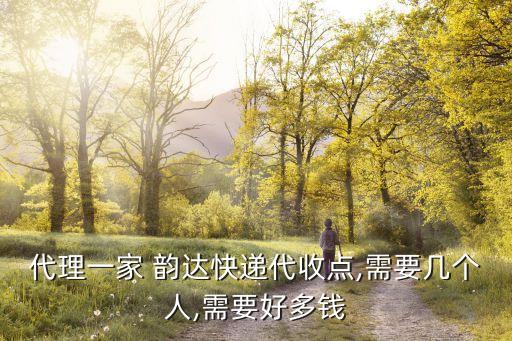代理一家 韵达快递代收点,需要几个人,需要好多钱