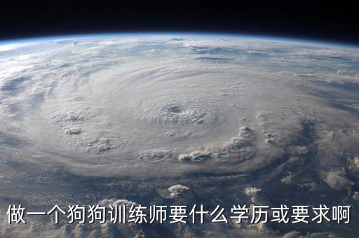 做一个狗狗训练师要什么学历或要求啊