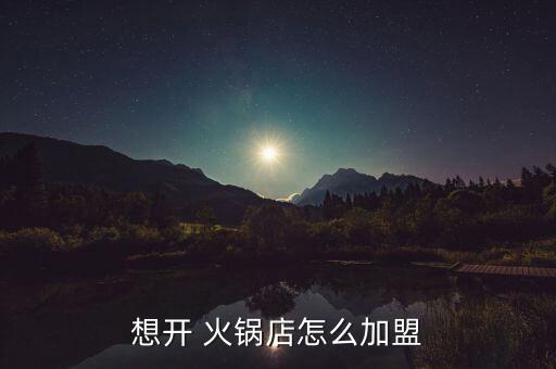 想开 火锅店怎么加盟