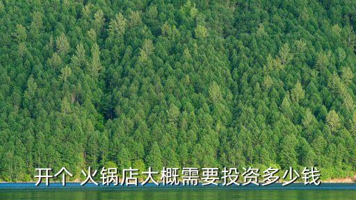 开个 火锅店大概需要投资多少钱