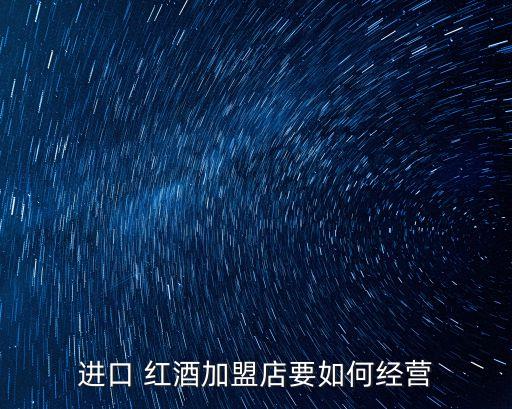 进口 红酒加盟店要如何经营