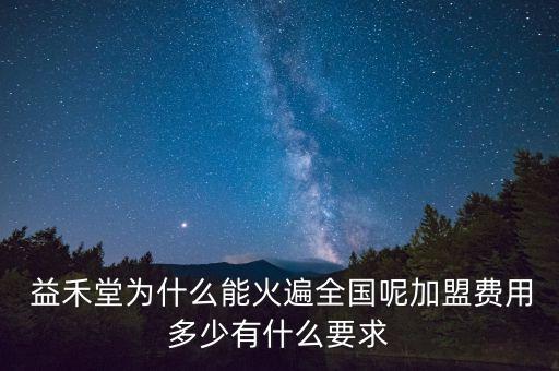  益禾堂为什么能火遍全国呢加盟费用多少有什么要求