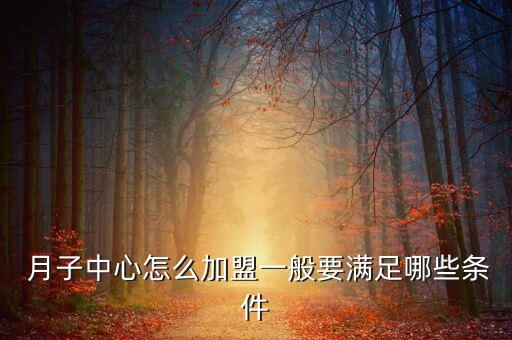  月子中心怎么加盟一般要满足哪些条件