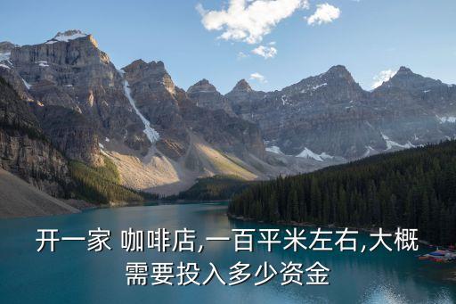 开一家 咖啡店,一百平米左右,大概需要投入多少资金