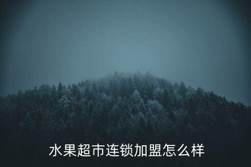  水果超市连锁加盟怎么样