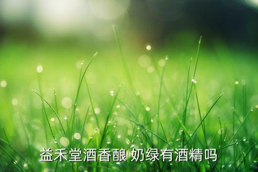 益禾堂酒香酿 奶绿有酒精吗