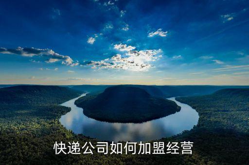 快递公司如何加盟经营