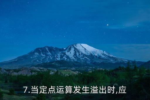 7.当定点运算发生溢出时,应