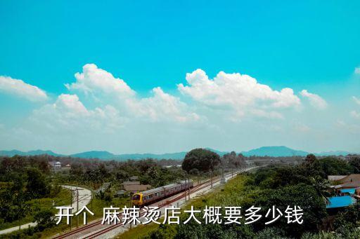 开个 麻辣烫店大概要多少钱