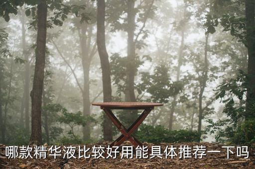 哪款精华液比较好用能具体推荐一下吗