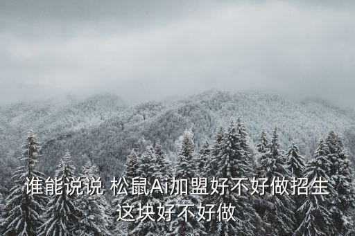 谁能说说 松鼠Ai加盟好不好做招生这块好不好做