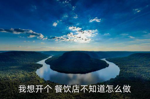 我想开个 餐饮店不知道怎么做