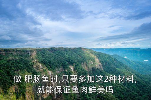 做 肥肠鱼时,只要多加这2种材料,就能保证鱼肉鲜美吗