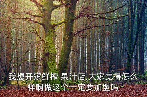 水果汁加盟费多少,新鲜的水果汁能放多少时间