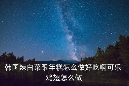 韩国辣白菜跟年糕怎么做好吃啊可乐 鸡翅怎么做