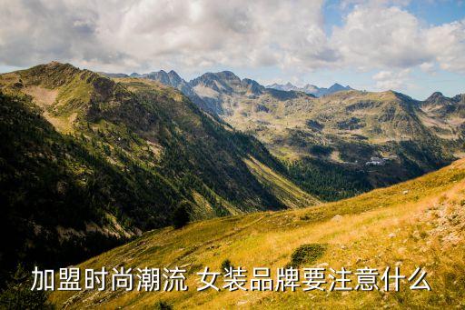加盟时尚潮流 女装品牌要注意什么