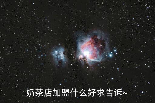 奶茶店加盟什么好求告诉~