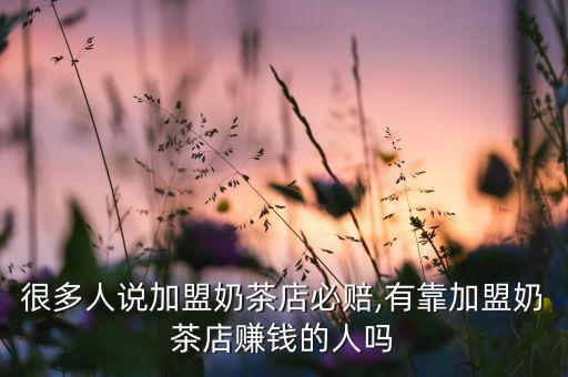 很多人说加盟奶茶店必赔,有靠加盟奶茶店赚钱的人吗