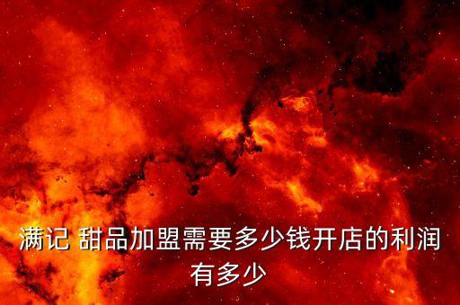 满记 甜品加盟需要多少钱开店的利润有多少