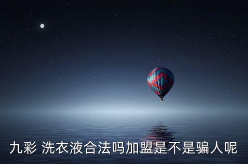 九彩 洗衣液合法吗加盟是不是骗人呢