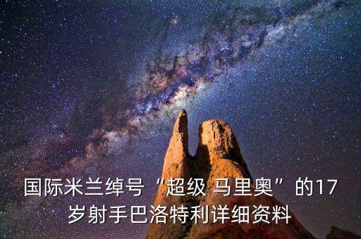 国际米兰绰号“超级 马里奥”的17岁射手巴洛特利详细资料