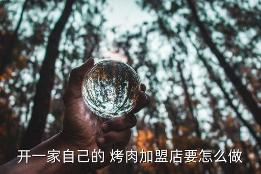开一家自己的 烤肉加盟店要怎么做