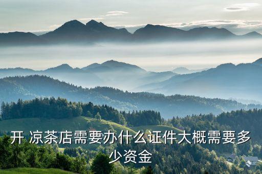 开 凉茶店需要办什么证件大概需要多少资金