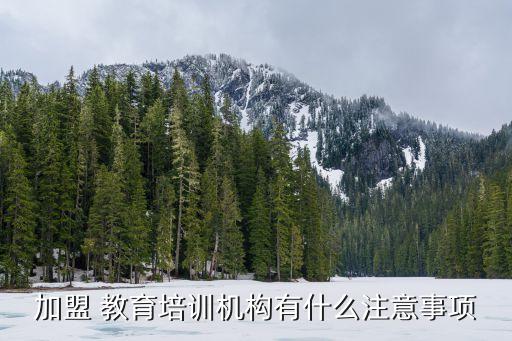 加盟 教育培训机构有什么注意事项