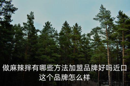 做麻辣拌有哪些方法加盟品牌好吗近口这个品牌怎么样